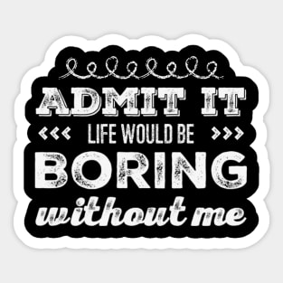 Admit it life would be boring without me funny sayings and quotes Sticker